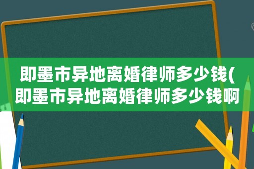即墨市異地離婚律師多少錢(即墨市異地離婚律師多少錢啊)