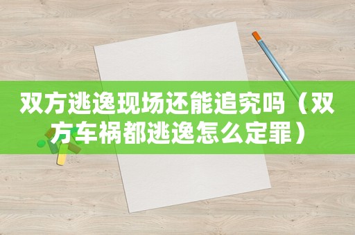 雙方逃逸現場還能追究嗎（雙方車禍都逃逸怎么定罪）