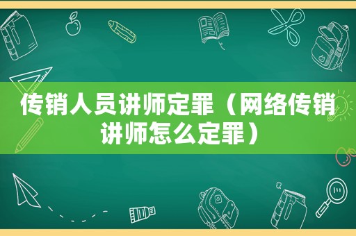 傳銷人員講師定罪（網絡傳銷講師怎么定罪）
