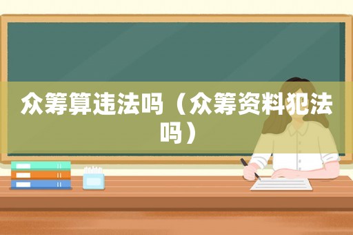 眾籌算違法嗎（眾籌資料犯法嗎）