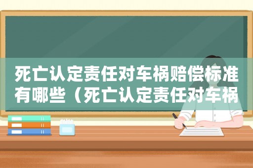 死亡認定責任對車禍賠償標準有哪些（死亡認定責任對車禍賠償標準）