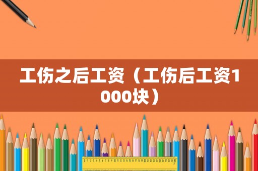 工傷之后工資（工傷后工資1000塊）