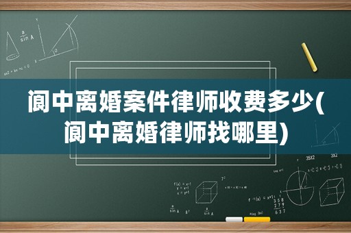 閬中離婚案件律師收費多少(閬中離婚律師找哪里)