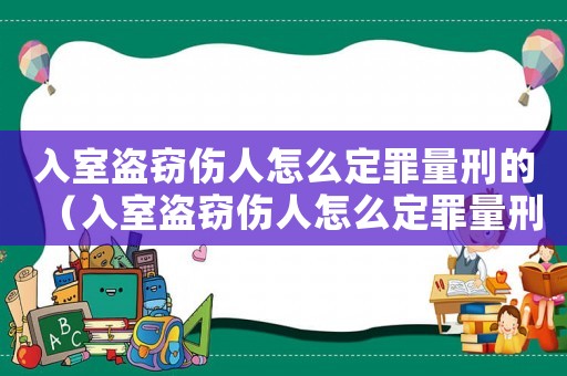 入室盜竊傷人怎么定罪量刑的（入室盜竊傷人怎么定罪量刑）