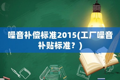 噪音補(bǔ)償標(biāo)準(zhǔn)2015(工廠噪音補(bǔ)貼標(biāo)準(zhǔn)？)