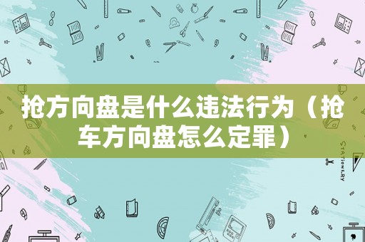 搶方向盤是什么違法行為（搶車方向盤怎么定罪）