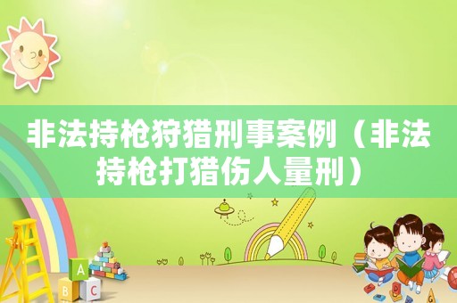 非法持槍狩獵刑事案例（非法持槍打獵傷人量刑）