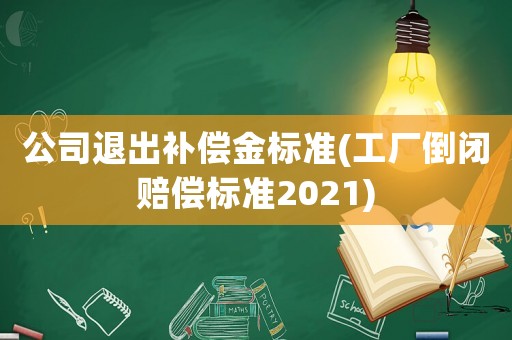 公司退出補償金標(biāo)準(zhǔn)(工廠倒閉賠償標(biāo)準(zhǔn)2021)