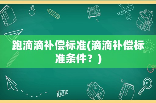 跑滴滴補償標準(滴滴補償標準條件？)