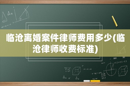 臨滄離婚案件律師費用多少(臨滄律師收費標準)