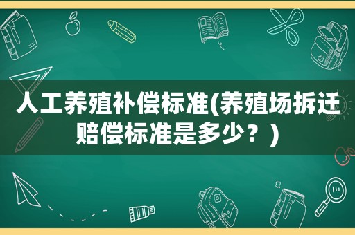 人工養(yǎng)殖補(bǔ)償標(biāo)準(zhǔn)(養(yǎng)殖場拆遷賠償標(biāo)準(zhǔn)是多少？)