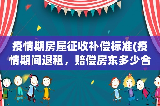 疫情期房屋征收補償標準(疫情期間退租，賠償房東多少合適)