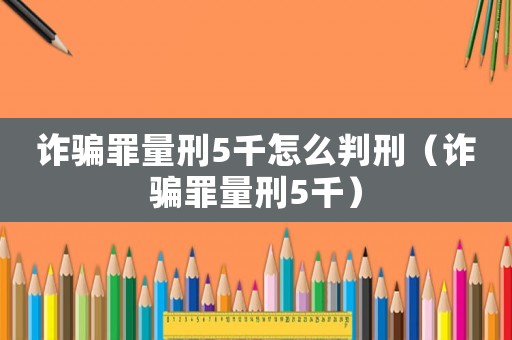 詐騙罪量刑5千怎么判刑（詐騙罪量刑5千）