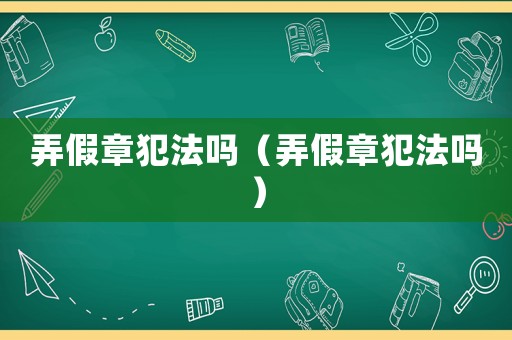 弄假章犯法嗎（弄假章犯法嗎）
