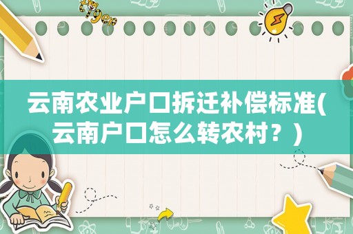 云南農業戶口拆遷補償標準(云南戶口怎么轉農村？)