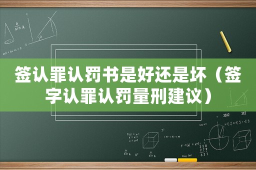 簽認罪認罰書是好還是壞（簽字認罪認罰量刑建議）
