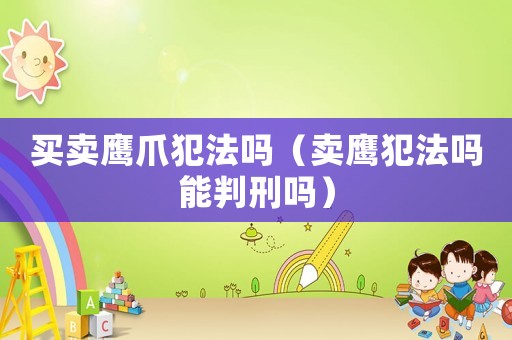 買(mǎi)賣(mài)鷹爪犯法嗎（賣(mài)鷹犯法嗎能判刑嗎）