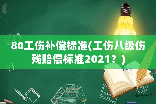 80工傷補(bǔ)償標(biāo)準(zhǔn)(工傷八級傷殘賠償標(biāo)準(zhǔn)2021？)