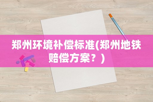 鄭州環境補償標準(鄭州地鐵賠償方案？)
