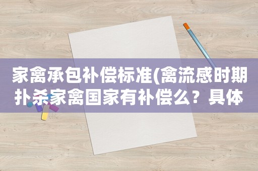 家禽承包補償標準(禽流感時期撲殺家禽國家有補償么？具體有什么規定么？)
