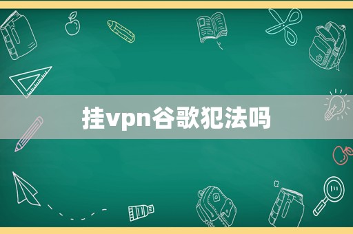 掛vpn谷歌犯法嗎