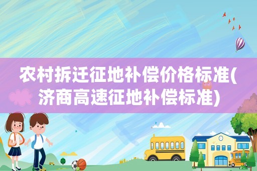 農村拆遷征地補償價格標準(濟商高速征地補償標準)