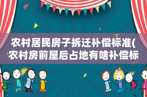 農(nóng)村居民房子拆遷補(bǔ)償標(biāo)準(zhǔn)(農(nóng)村房前屋后占地有啥補(bǔ)償標(biāo)準(zhǔn)？)