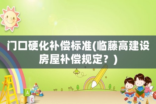 門口硬化補償標準(臨藤高建設房屋補償規定？)