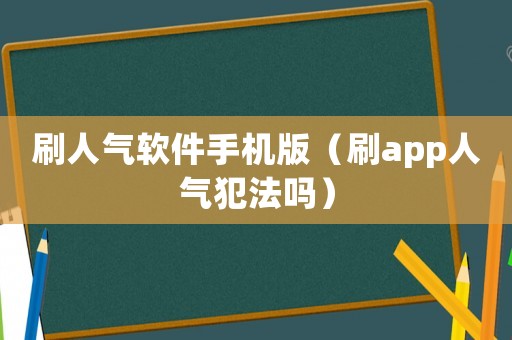刷人氣軟件手機版（刷app人氣犯法嗎）