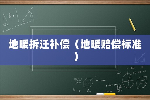 地暖拆遷補(bǔ)償（地暖賠償標(biāo)準(zhǔn)）