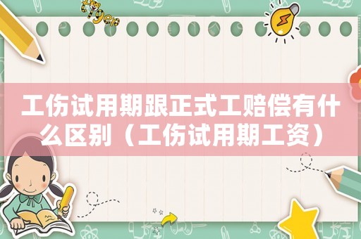 工傷試用期跟正式工賠償有什么區(qū)別（工傷試用期工資）