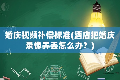 婚慶視頻補(bǔ)償標(biāo)準(zhǔn)(酒店把婚慶錄像弄丟怎么辦？)