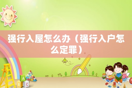 強行入屋怎么辦（強行入戶怎么定罪）