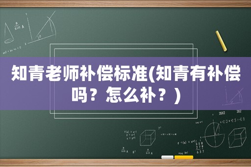 知青老師補償標準(知青有補償嗎？怎么補？)