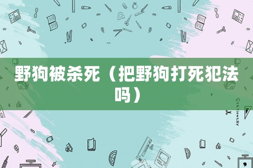 野狗被殺死（把野狗打死犯法嗎）