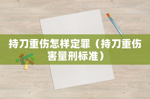 持刀重傷怎樣定罪（持刀重傷害量刑標準）
