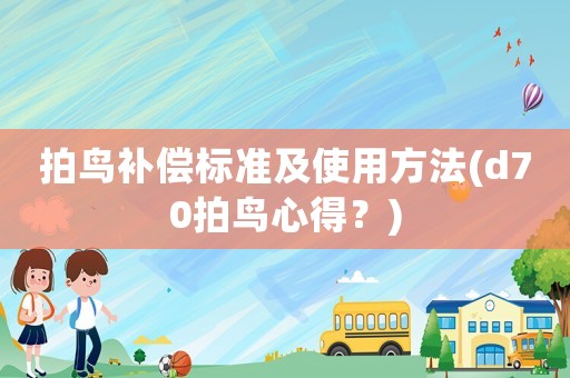 拍鳥補(bǔ)償標(biāo)準(zhǔn)及使用方法(d70拍鳥心得？)