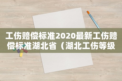 工傷賠償標準2020最新工傷賠償標準湖北省（湖北工傷等級）