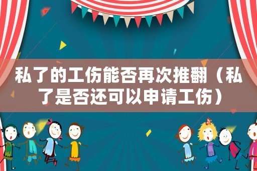 私了的工傷能否再次推翻（私了是否還可以申請工傷）