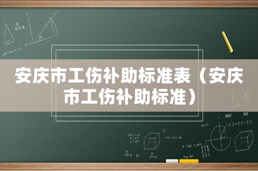 安慶市工傷補(bǔ)助標(biāo)準(zhǔn)表（安慶市工傷補(bǔ)助標(biāo)準(zhǔn)）