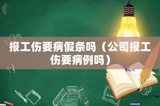 報工傷要病假條嗎（公司報工傷要病例嗎）