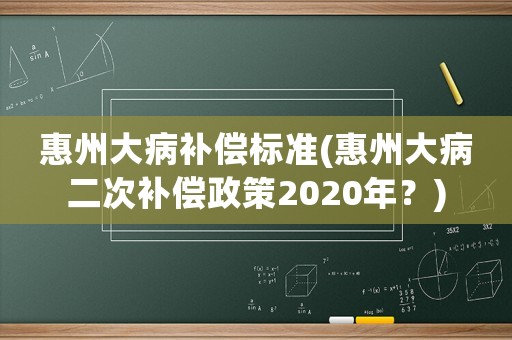 惠州大病補(bǔ)償標(biāo)準(zhǔn)(惠州大病二次補(bǔ)償政策2020年？)
