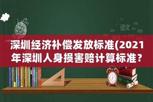 深圳經濟補償發放標準(2021年深圳人身損害賠計算標準？)