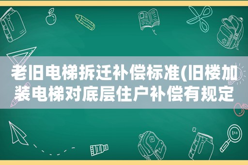 老舊電梯拆遷補(bǔ)償標(biāo)準(zhǔn)(舊樓加裝電梯對底層住戶補(bǔ)償有規(guī)定么)