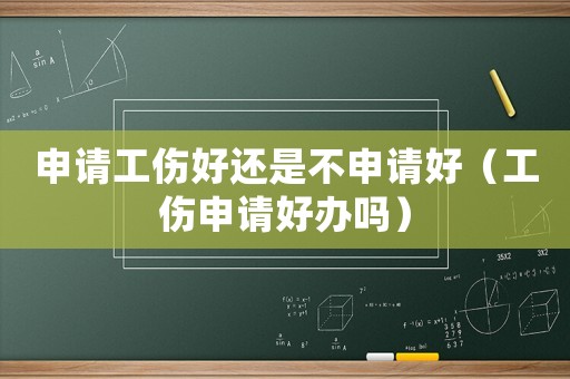 申請工傷好還是不申請好（工傷申請好辦嗎）