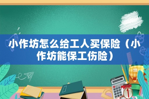 小作坊怎么給工人買保險（小作坊能保工傷險）
