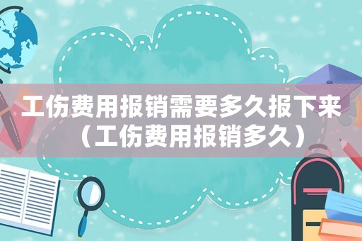 工傷費用報銷需要多久報下來（工傷費用報銷多久）