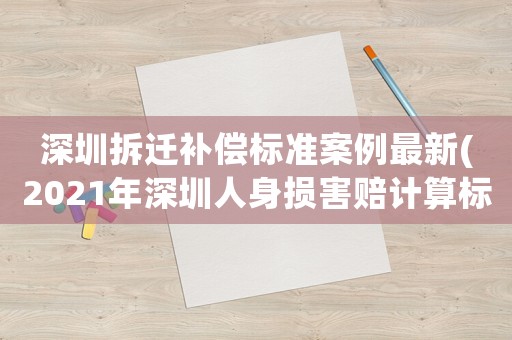 深圳拆遷補償標準案例最新(2021年深圳人身損害賠計算標準)
