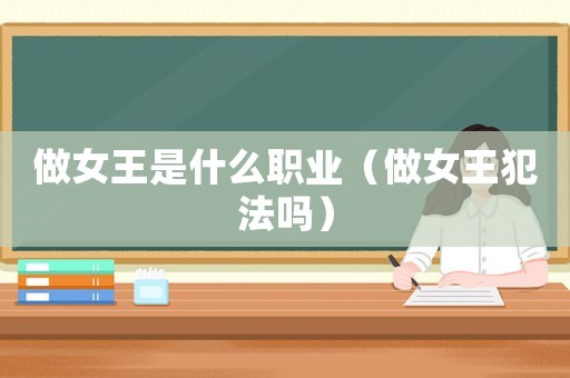 做女王是什么職業(yè)（做女王犯法嗎）