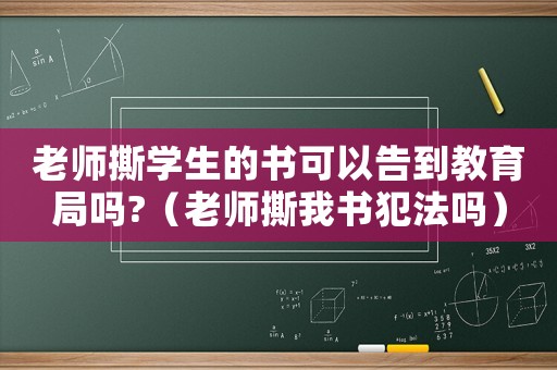 老師撕學生的書可以告到教育局嗎?（老師撕我書犯法嗎）